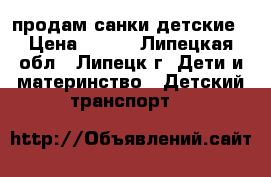 продам санки детские › Цена ­ 700 - Липецкая обл., Липецк г. Дети и материнство » Детский транспорт   